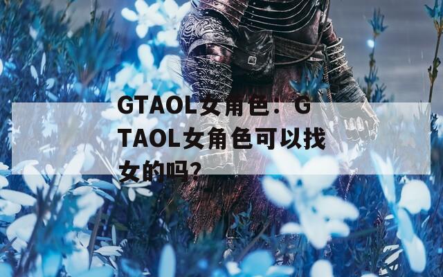 GTAOL女角色：GTAOL女角色可以找女的吗？  第1张