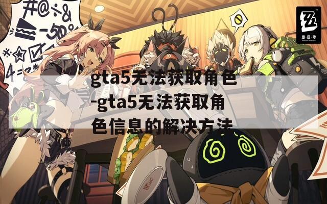gta5无法获取角色-gta5无法获取角色信息的解决方法  第1张