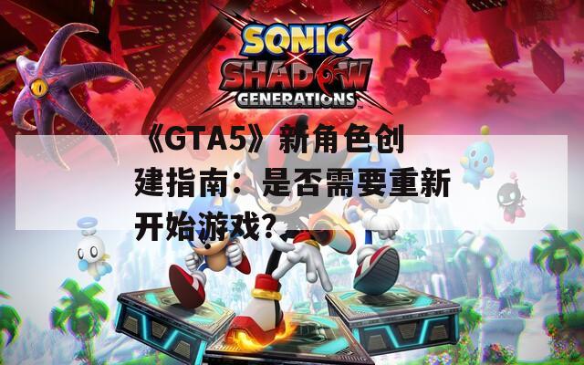 《GTA5》新角色创建指南：是否需要重新开始游戏？  第1张
