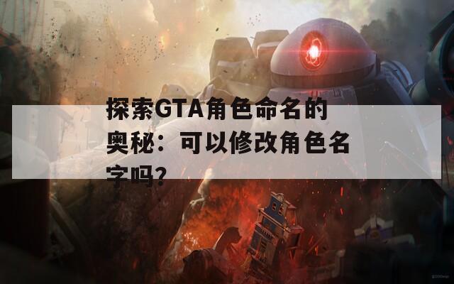 探索GTA角色命名的奥秘：可以修改角色名字吗？  第1张