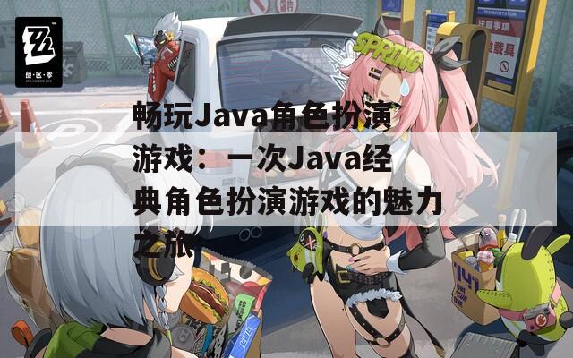畅玩Java角色扮演游戏：一次Java经典角色扮演游戏的魅力之旅  第1张