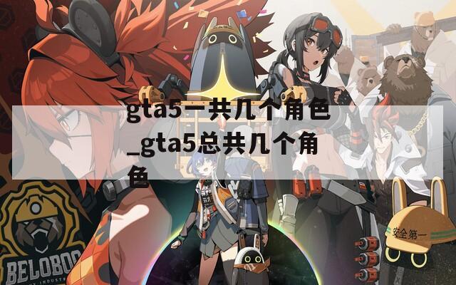gta5一共几个角色_gta5总共几个角色  第1张