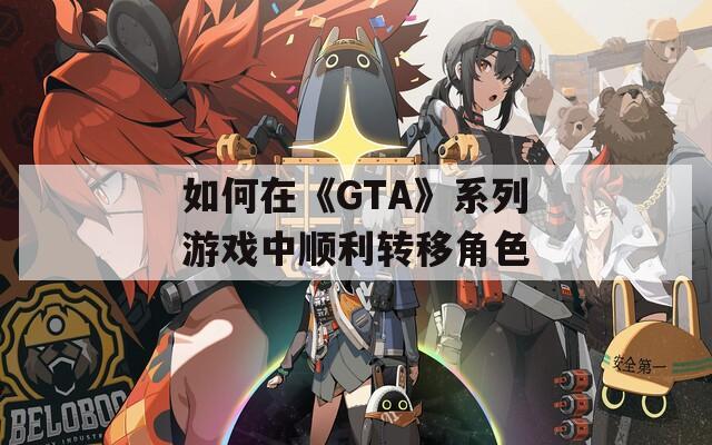 如何在《GTA》系列游戏中顺利转移角色  第1张