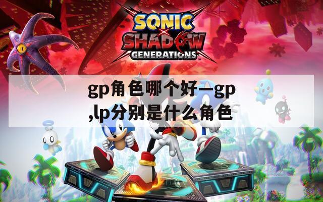 gp角色哪个好—gp,lp分别是什么角色  第1张