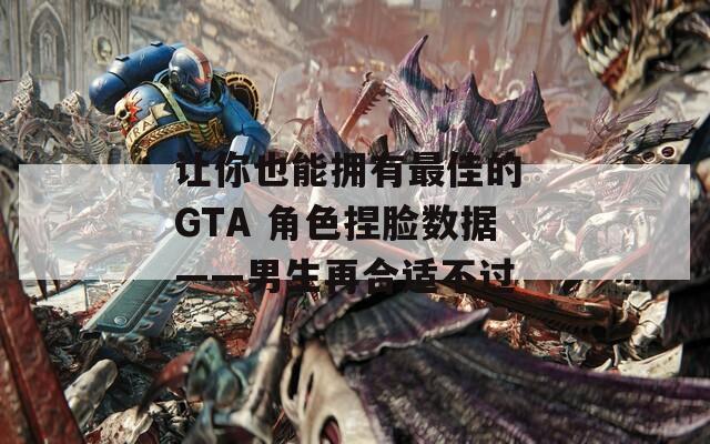 让你也能拥有最佳的 GTA 角色捏脸数据——男生再合适不过  第1张