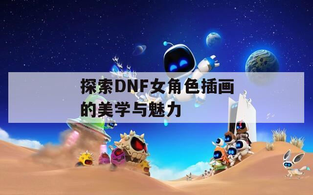 探索DNF女角色插画的美学与魅力  第1张