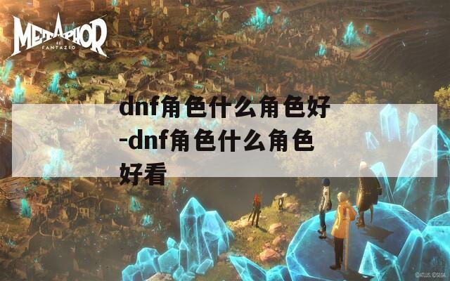 dnf角色什么角色好-dnf角色什么角色好看