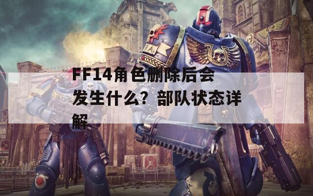 FF14角色删除后会发生什么？部队状态详解  第1张