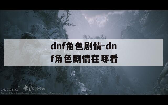 dnf角色剧情-dnf角色剧情在哪看  第1张
