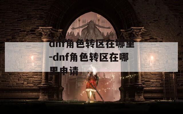 dnf角色转区在哪里-dnf角色转区在哪里申请  第1张
