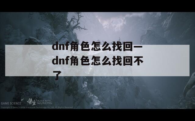 dnf角色怎么找回—dnf角色怎么找回不了  第1张