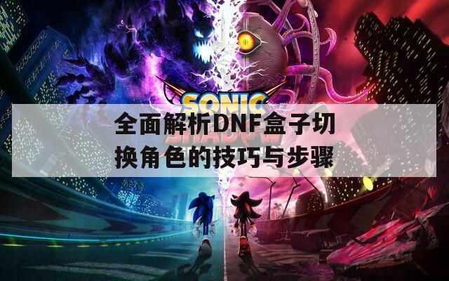 全面解析DNF盒子切换角色的技巧与步骤  第1张