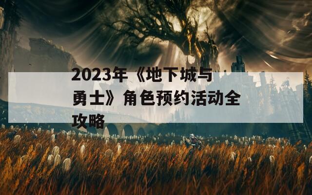 2023年《地下城与勇士》角色预约活动全攻略