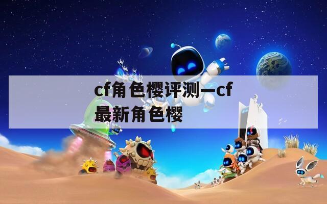 cf角色樱评测—cf最新角色樱  第1张