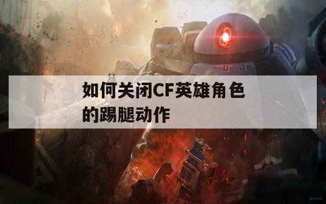 如何关闭CF英雄角色的踢腿动作
