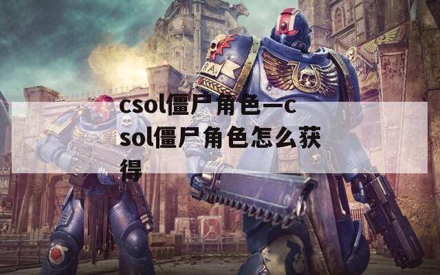 csol僵尸角色—csol僵尸角色怎么获得