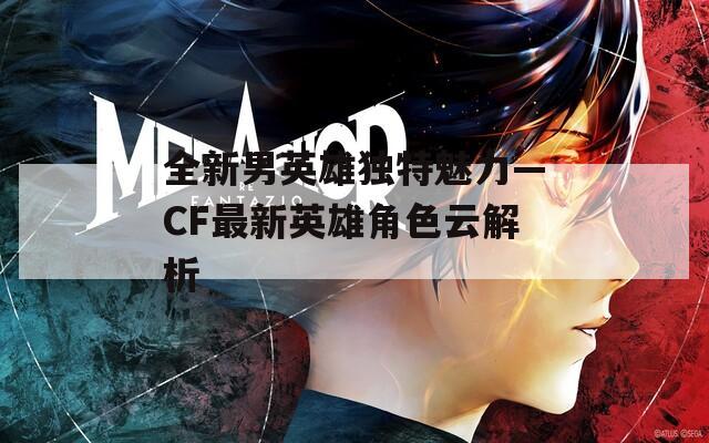 全新男英雄独特魅力—CF最新英雄角色云解析
