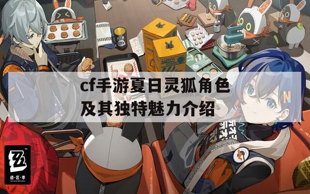 cf手游夏日灵狐角色及其独特魅力介绍  第1张