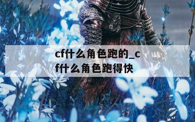 cf什么角色跑的_cf什么角色跑得快