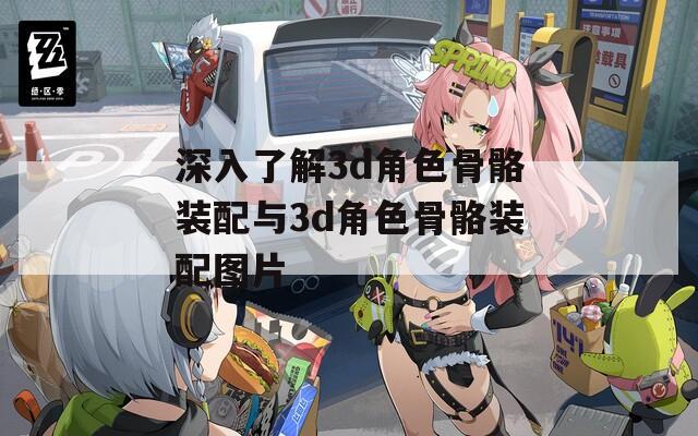 深入了解3d角色骨骼装配与3d角色骨骼装配图片