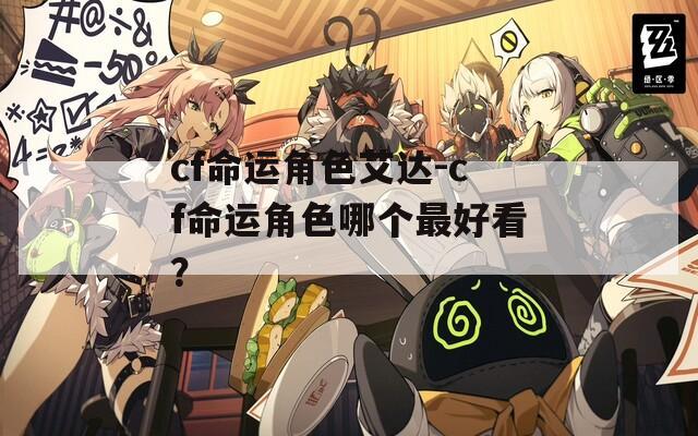 cf命运角色艾达-cf命运角色哪个最好看？
