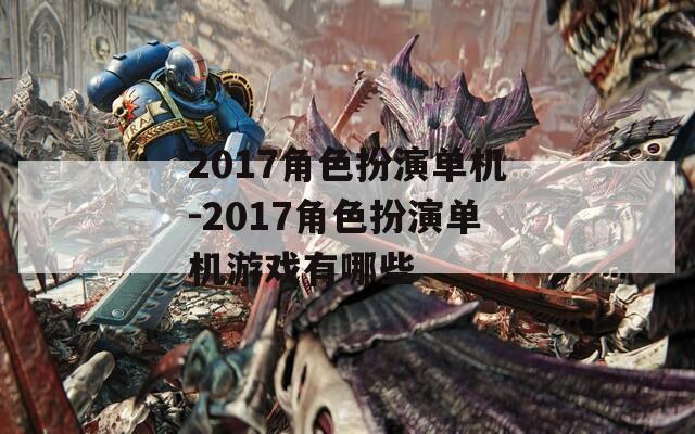 2017角色扮演单机-2017角色扮演单机游戏有哪些